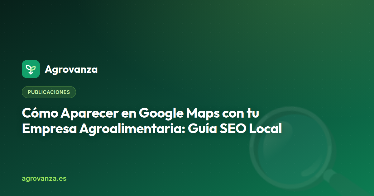 Cómo Aparecer en Google Maps con tu Empresa Agroalimentaria: Guía SEO Local — Agrovanza